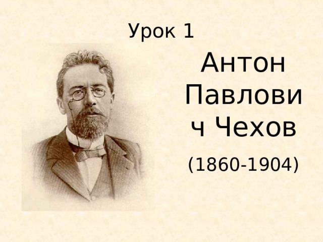 Урок 1 Антон Павлович Чехов (1860-1904) 