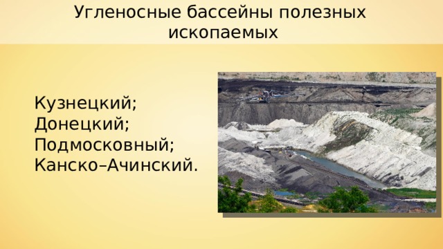 Угленосные бассейны полезных ископаемых Кузнецкий; Донецкий; Подмосковный; Канско–Ачинский. 