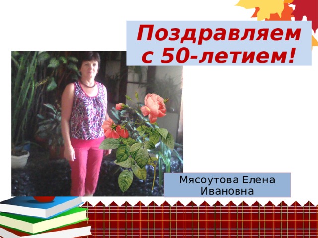 Поздравляем с 50-летием! Мясоутова Елена Ивановна 