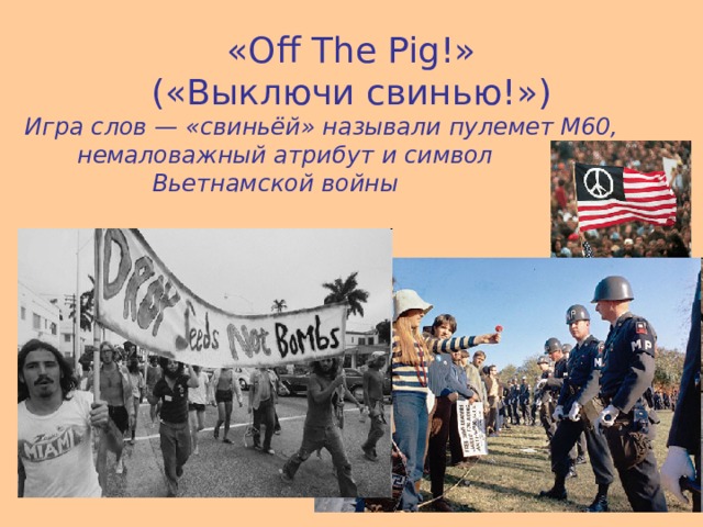 «Off The Pig!»  («Выключи свинью!») Игра слов — «свиньёй» называли пулемет M60,  немаловажный атрибут и символ  Вьетнамской войны  
