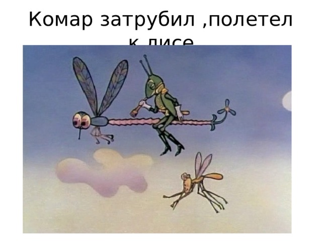 Комар затрубил ,полетел к лисе 