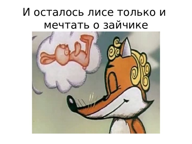 И осталось лисе только и мечтать о зайчике 