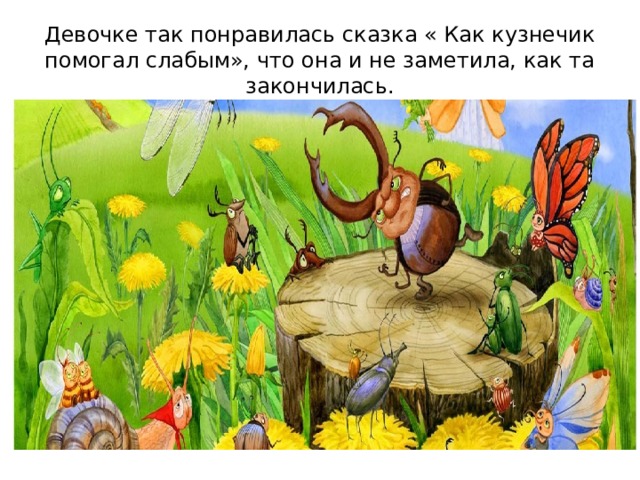 Девочке так понравилась сказка « Как кузнечик помогал слабым», что она и не заметила, как та закончилась. 