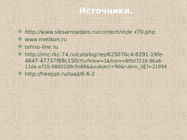 Источники. http://www.slesarnoedelo.ru/content/inde x70.php www.metlkon.ru tehno-line.ru http://imc.rkc-74.ru/catalog/res/625076c4-8291-19fe-4847-47737f88c150 /?fullView=1&from=8f5d7210-86a6-11da-a72b-0800200c9a66&&subject=90&rubric_id[]=21994 http://freeppt.ru/load/6-6-2 