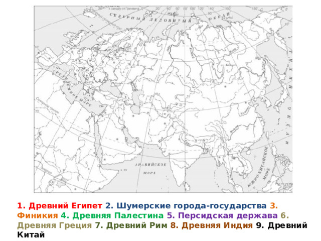 1. Древний Египет 2. Шумерские города-государства 3. Финикия 4. Древняя Палестина  5. Персидская держава 6. Древняя Греция 7. Древний Рим 8. Древняя Индия  9. Древний Китай 