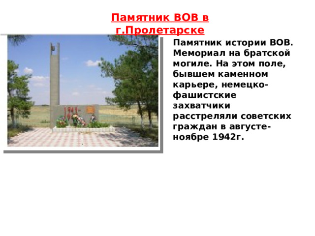 Памятник ВОВ в г.Пролетарске Памятник истории ВОВ. Мемориал на братской могиле. На этом поле, бывшем каменном карьере, немецко-фашистские захватчики расстреляли советских граждан в августе-ноябре 1942г. 