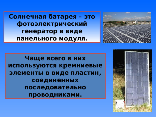 Солнечная батарея – это фотоэлектрический генератор в виде панельного модуля. Чаще всего в них используются кремниевые элементы в виде пластин, соединенных последовательно проводниками. 