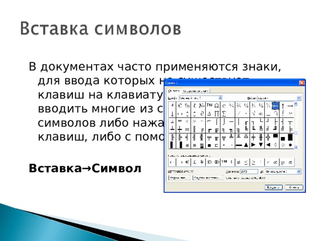 В документах часто применяются знаки, для ввода которых не существует клавиш на клавиатуре. Word позволяет вводить многие из специальных символов либо нажатием комбинации клавиш, либо с помощью команды  Вставка→Символ  