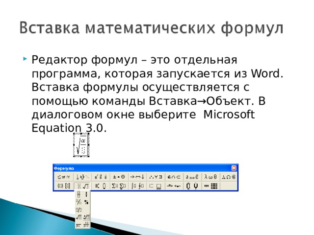 Редактор формул – это отдельная программа, которая запускается из Word. Вставка формулы осуществляется с помощью команды Вставка→Объект. В диалоговом окне выберите Microsoft Equation 3.0. 