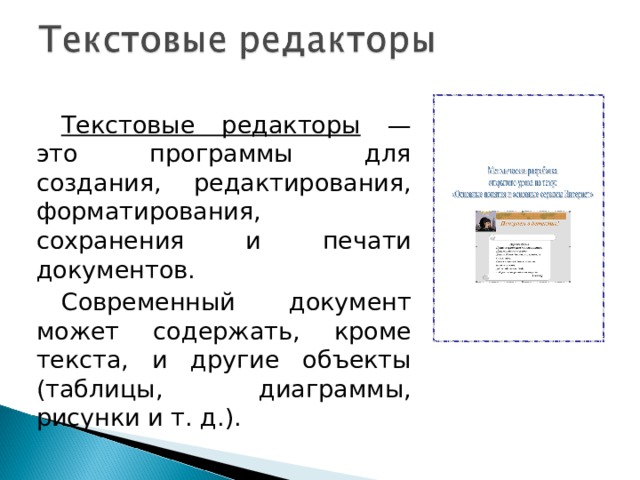 Текстовые редакторы — это программы для создания, редактирования, форматирования, сохранения и печати документов. Современный документ может содержать, кроме текста, и другие объекты (таблицы, диаграммы, рисунки и т. д.). 