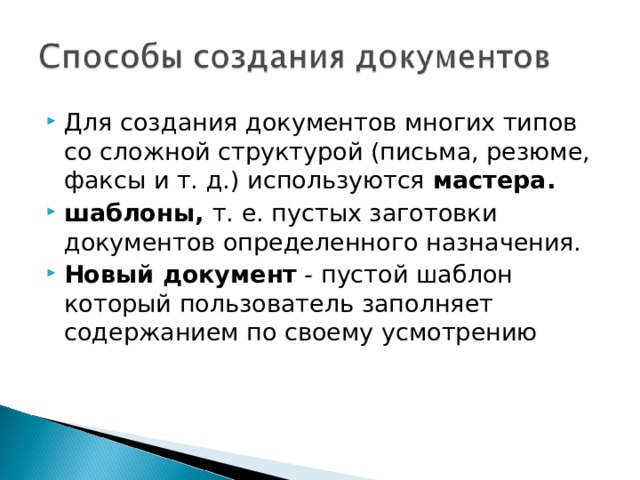 Для создания документов многих типов со сложной структурой (письма, резюме, факсы и т. д.) используются мастера.  шаблоны, т. е. пустых заготовки документов определенного назначения. Новый документ - пустой шаблон  который пользователь заполняет содержанием по своему усмотрению 