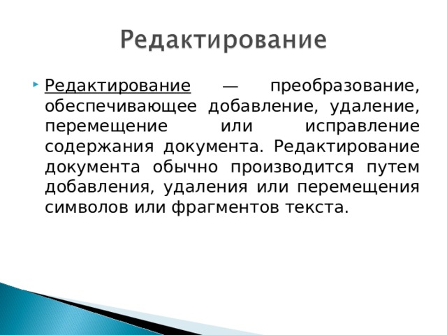 Редактирование — преобразование, обеспечивающее добавление, удаление, перемещение или исправление содержания документа. Редактирование документа обычно производится путем добавления, удаления или перемещения символов или фрагментов текста. 