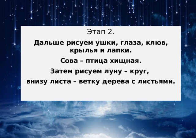 Этап 2. Дальше рисуем ушки, глаза, клюв, крылья и лапки. Сова – птица хищная. Затем рисуем луну – круг, внизу листа – ветку дерева с листьями. 