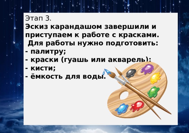Этап 3.  Эскиз карандашом завершили и приступаем к работе с красками.  Для работы нужно подготовить:  - палитру;  - краски (гуашь или акварель);  - кисти;  - ёмкость для воды. 