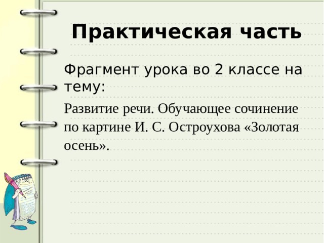 Практическая часть Фрагмент урока во 2 классе на тему: Развитие речи. Обучающее сочинение по картине И. С. Остроухова «Золотая осень». 