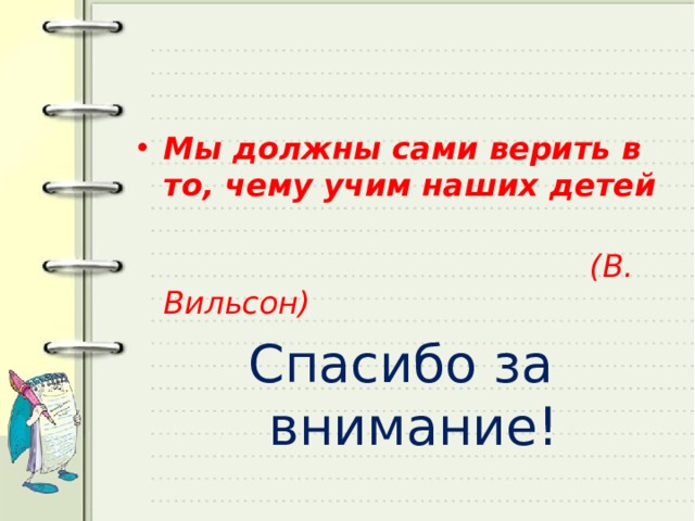 Мы должны сами верить в то, чему учим наших детей   (В. Вильсон) Спасибо за внимание! 