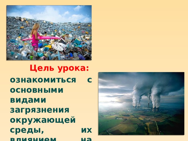 Цель урока: ознакомиться с основными видами загрязнения окружающей среды, их влиянием на здоровье человека. 