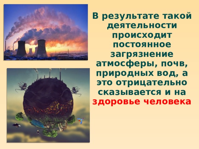 В результате такой деятельности происходит постоянное загрязнение атмосферы, почв, природных вод, а это отрицательно сказывается и на здоровье человека 