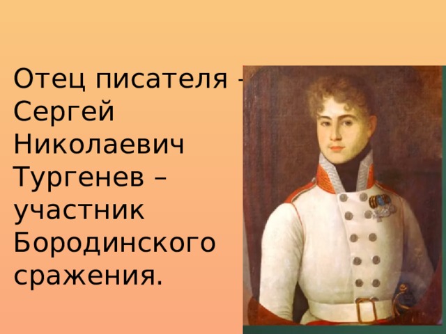 Отец писателя – Сергей Николаевич Тургенев – участник Бородинского сражения. 