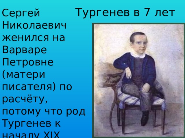Тургенев в 7 лет Сергей Николаевич женился на Варваре Петровне (матери писателя) по расчёту, потому что род Тургенев к началу XIX века разорился и обнищал. 