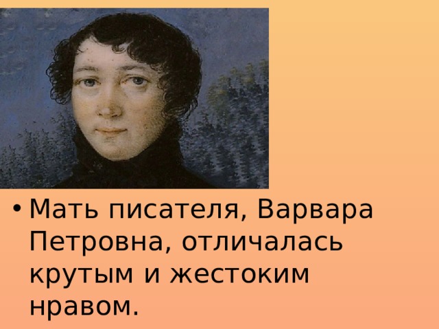 Мать писателя, Варвара Петровна, отличалась крутым и жестоким нравом. 