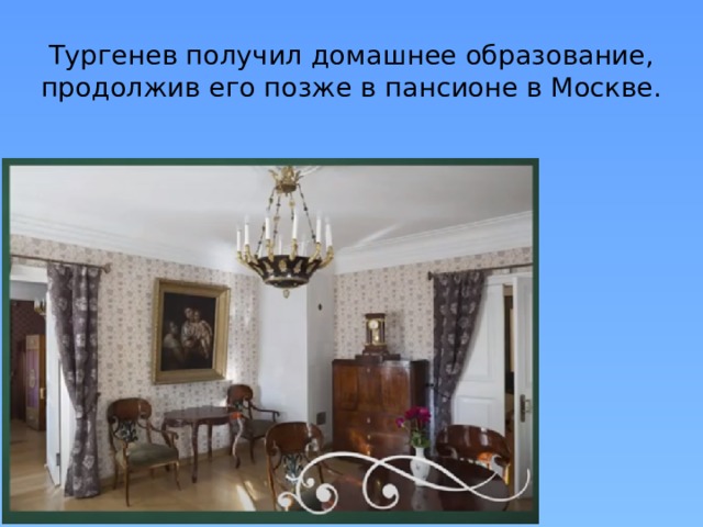 Тургенев получил домашнее образование, продолжив его позже в пансионе в Москве. 