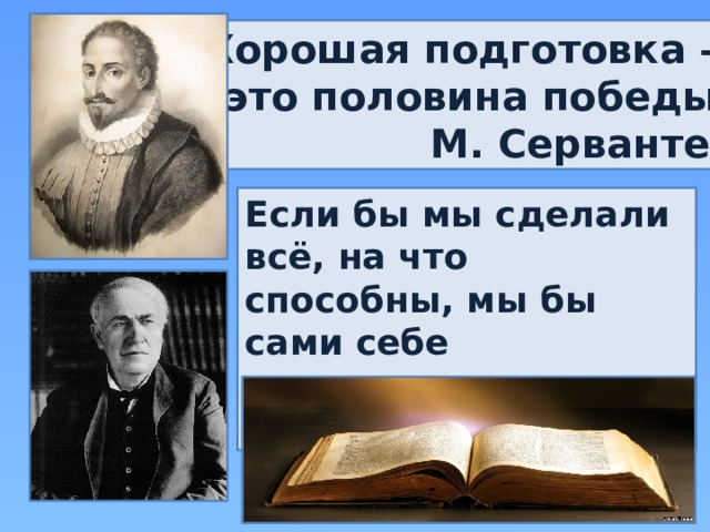 Хорошая подготовка – это половина победы. М. Сервантес Если бы мы сделали всё, на что способны, мы бы сами себе поразились. Т. Эдисон 
