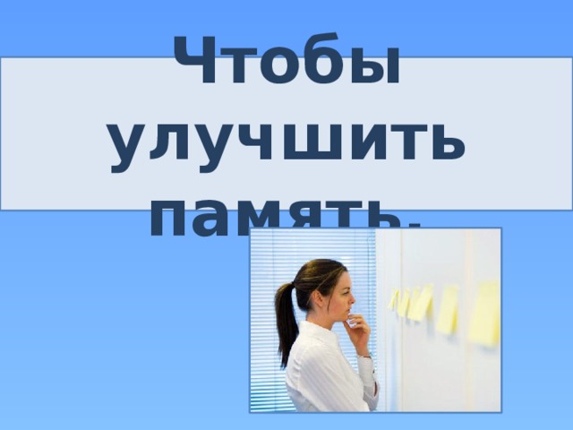 Чтобы улучшить память. 