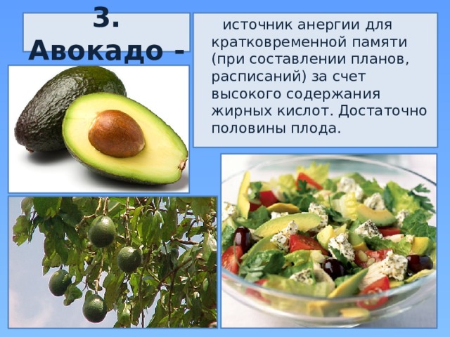  источник анергии для кратковременной памяти (при составлении планов, расписаний) за счет высокого содержания жирных кислот. Достаточно половины плода. 3. Авокадо - 