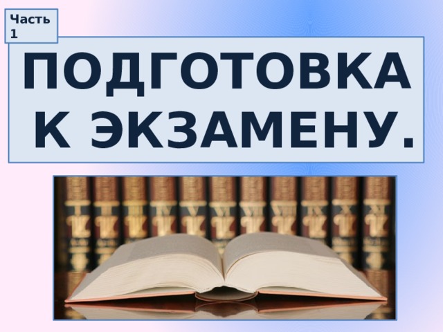 Часть 1 Подготовка  к экзамену. 