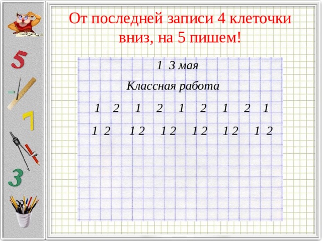 От последней записи 4 клеточки вниз, на 5 пишем! 1 3 мая Классная работа 1 2 1 2 1 2 1 2 1 1 2 1 2 1 2 1 2 1 2 1 2 