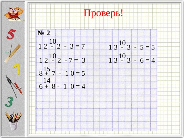 Проверь! №  2  10 10 1 2 - 2 - 3 = 7 1 3 - 3 - 5 = 5 10 10 1 3 - 3 - 6 = 4 1 2 - 2 - 7 = 3 15 3 8 +  7 - 1 0 = 5 14 6 +  8 - 1 0 = 4 