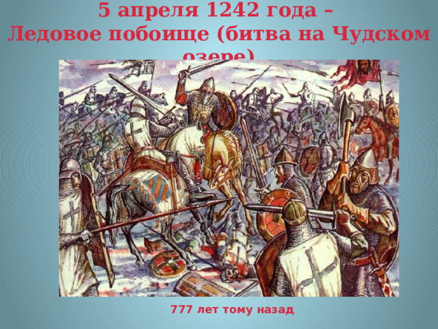5 апреля 1242 года –  Ледовое побоище (битва на Чудском озере) 777 лет тому назад 