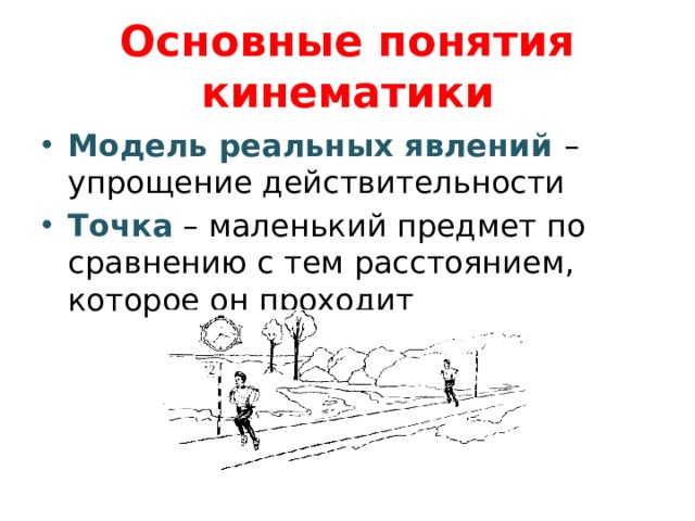 Основные понятия кинематики Модель реальных явлений – упрощение действительности Точка – маленький предмет по сравнению с тем расстоянием, которое он проходит 