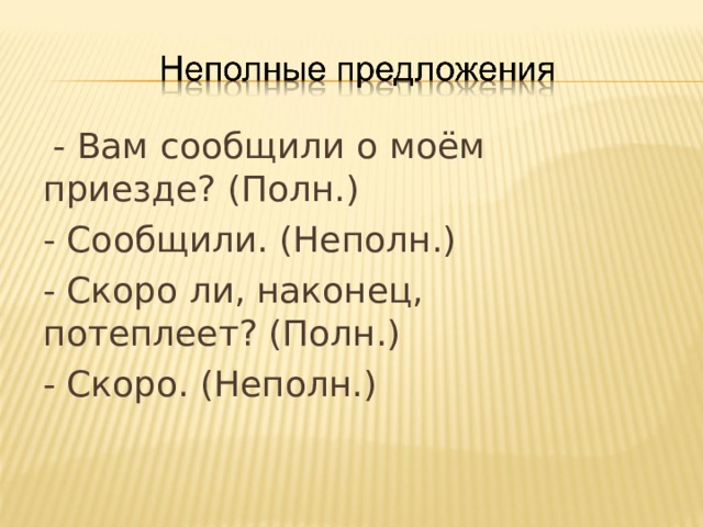  - Вам сообщили о моём приезде? (Полн.) - Сообщили. (Неполн.) - Скоро ли, наконец, потеплеет? (Полн.) - Скоро. (Неполн.) 