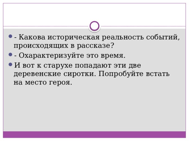 - Какова историческая реальность событий, происходящих в рассказе? - Охарактеризуйте это время. И вот к старухе попадают эти две деревенские сиротки. Попробуйте встать на место героя. 