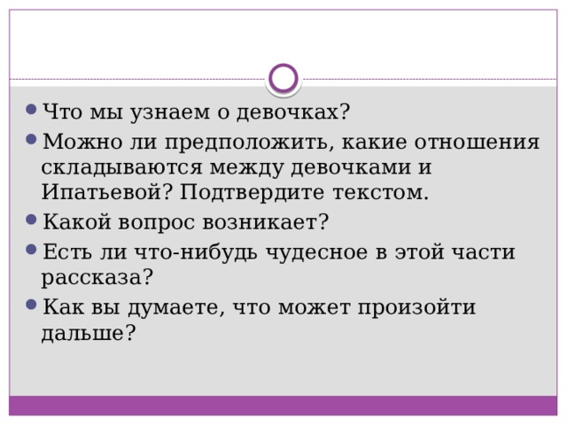 Что мы узнаем о девочках? Можно ли предположить, какие отношения складываются между девочками и Ипатьевой? Подтвердите текстом. Какой вопрос возникает? Есть ли что-нибудь чудесное в этой части рассказа? Как вы думаете, что может произойти дальше? 