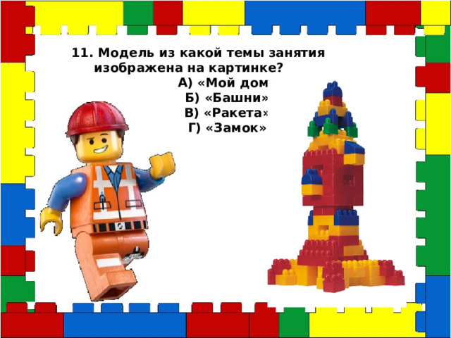 11. Модель из какой темы занятия изображена на картинке? А) «Мой дом» Б) «Башни» В) «Ракета» Г) «Замок» 