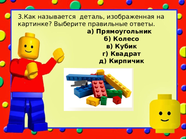 3.Как называется деталь, изображенная на картинке? Выберите правильные ответы.  а) Прямоугольник  б) Колесо  в) Кубик  г) Квадрат  д) Кирпичик 