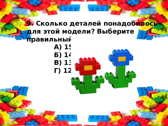 9. Сколько деталей понадобилось для этой модели? Выберите правильный ответ.  А) 15  Б) 14  В) 13  Г) 12  