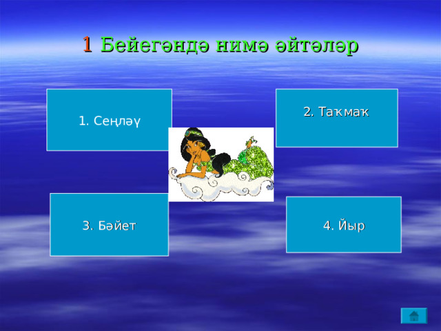 1 Бейегәндә нимә әйтәләр 1. Сеңләү 2. Таҡмаҡ 3. Бәйет 4. Йыр 