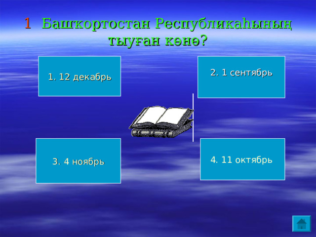 1 Башҡортостан Республикаһының тыуған көнө? 1. 12 декабрь 2. 1 сентябрь 4. 11 октябрь  3. 4 ноябрь 