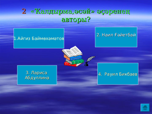 2 «Ҡалдырма,әсәй» әҫәренең авторы? 2. Наил Ғәйетбай 1.Айгиз Баймөхәмәтов Рауил Бикбаев 3. Лариса Абдуллина 