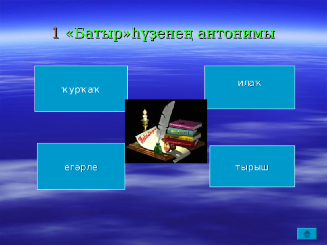 1 «Батыр»һүҙенең антонимы ҡурҡаҡ илаҡ егәрле тырыш 