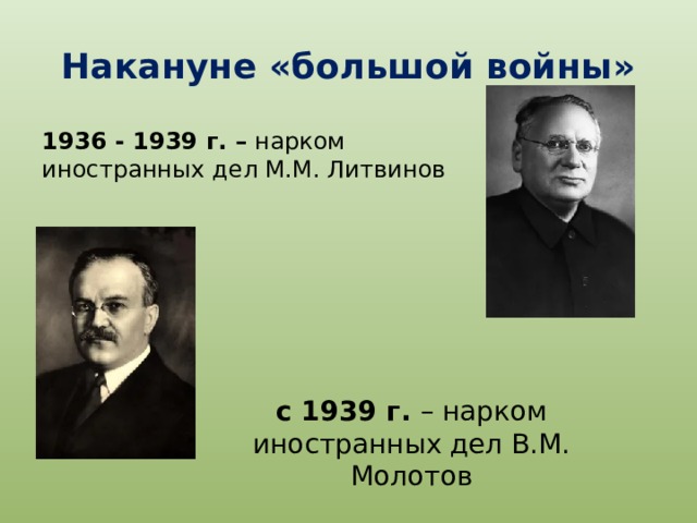 Накануне «большой войны» 1936 - 1939 г. – нарком иностранных дел М.М. Литвинов с 1939 г. – нарком иностранных дел В.М. Молотов   