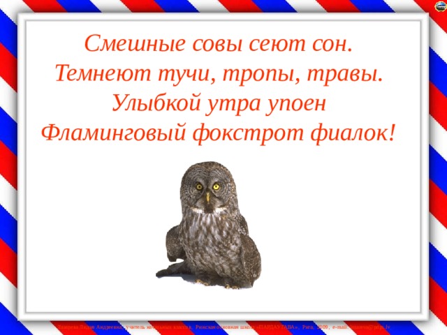 Смешные совы сеют сон.  Темнеют тучи, тропы, травы.  Улыбкой утра упоен  Фламинговый фокстрот фиалок!    