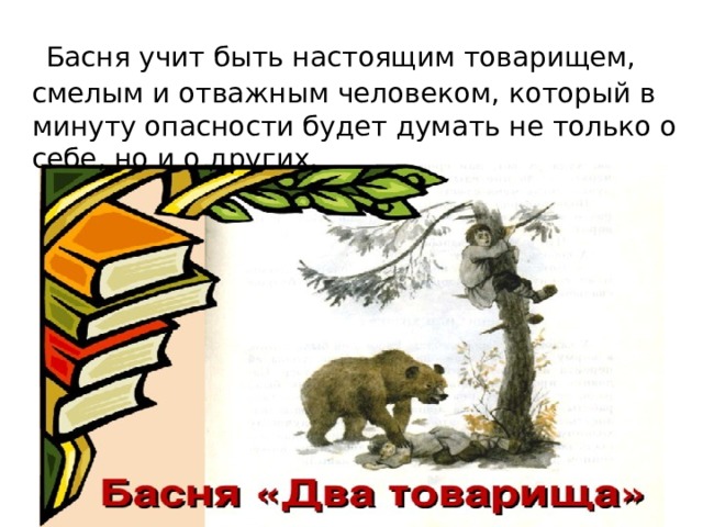  Басня учит быть настоящим товарищем, смелым и отважным человеком, который в минуту опасности будет думать не только о себе, но и о других. 