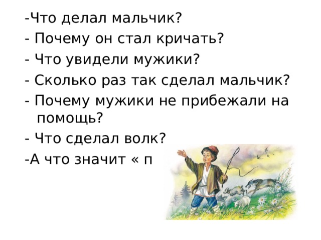 -Что делал мальчик? - Почему он стал кричать? - Что увидели мужики? - Сколько раз так сделал мальчик? - Почему мужики не прибежали на помощь? - Что сделал волк? -А что значит « перерезал»? 