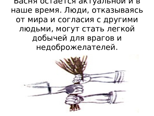   Басня остается актуальной и в наше время. Люди, отказываясь от мира и согласия с другими людьми, могут стать легкой добычей для врагов и недоброжелателей. 