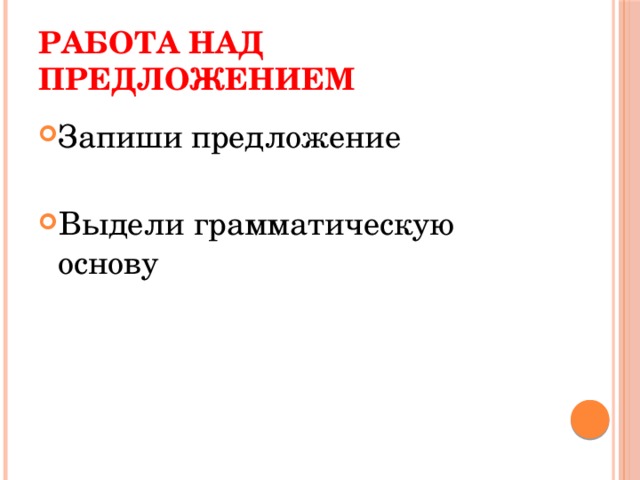 Работа над предложением Запиши предложение Выдели грамматическую основу 